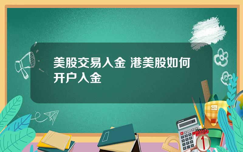 美股交易入金 港美股如何开户入金